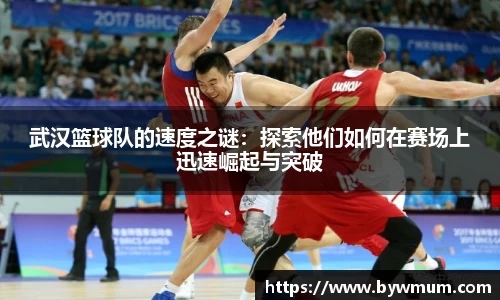 武汉篮球队的速度之谜：探索他们如何在赛场上迅速崛起与突破