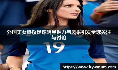 外国美女热议足球明星魅力与风采引发全球关注与讨论